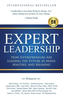 Expert Leadership: How Entrepreneurs Are Leading the Future in Mind, Mastery, and Meaning by Kosberg, Rob