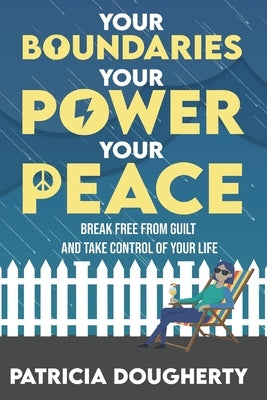 Your Boundaries, Your Power, Your Peace: Break Free From Guilt And Take Control Of Your Life by Dougherty, Patricia A.