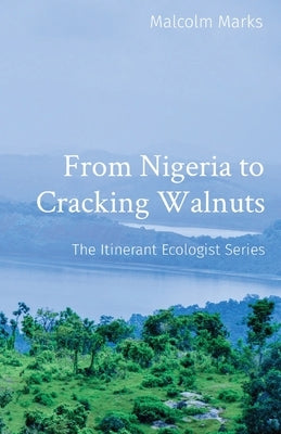 From Nigeria to Cracking Walnuts: The Itinerant Ecologist Series by Marks, Malcolm K.