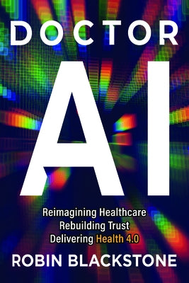 Doctor AI Reimagining Health Rebuilding Trust Delivering Health 4.0 by Blackstone, Robin
