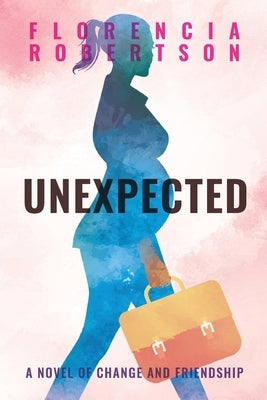Unexpected: A Novel of Change and Friendship by Robertson, Florencia