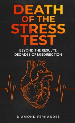 Death of the Stress Test: Beyond the Results: Decades of Misdirection by Fernandes, Diamond