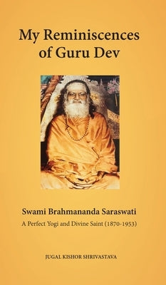 My Reminiscences of Guru Dev, Swami Brahmananda Saraswati: A Perfect Yogi and Divine Saint (1870-1953) by Shrivastava, Jugal Kishor