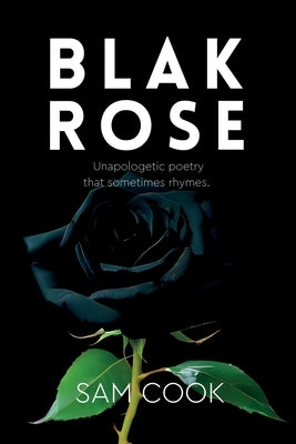 BLAK ROSE - unapologetic poetry that sometimes rhymes by Cook, Sam