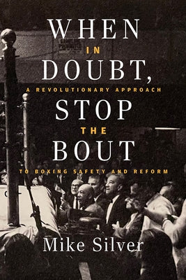 When in Doubt, Stop the Bout: A Revolutionary Approach to Boxing Safety and Reform by Silver, Mike