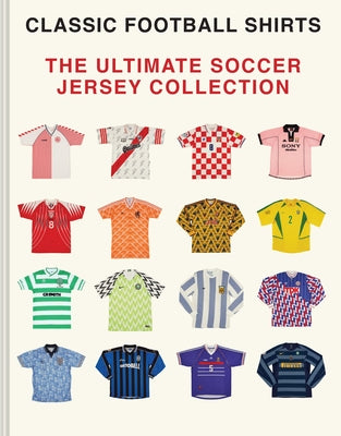 The Ultimate Soccer Jersey Collection: Iconic Kits from the World's Greatest Game by Football Shirts, Classic