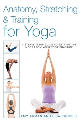 Anatomy, Stretching & Training for Yoga: A Step-By-Step Guide to Getting the Most from Your Yoga Practice by Auman, Amy