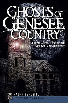 Ghosts of the Genesee County:: From Captain Kidd to the Underground Railroad by Esposito, Ralph