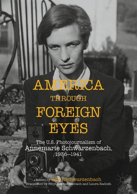 America Through Foreign Eyes: The Us Photojournalism of Annemarie Schwarzenbach, 1936-1941 by Schwarzenbach, Sibyl Ann