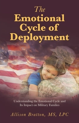 The Emotional Cycle of Deployment: Understanding the Emotional Cycle and Its Impact on Military Families by Bratton Lpc, Allison