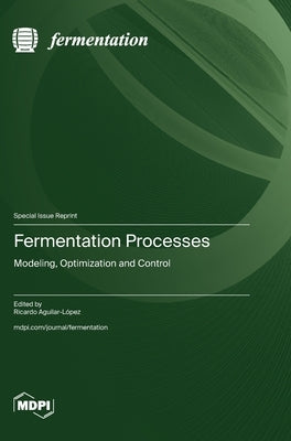 Fermentation Processes: Modeling, Optimization and Control by Aguilar-LÃ³pez, Ricardo