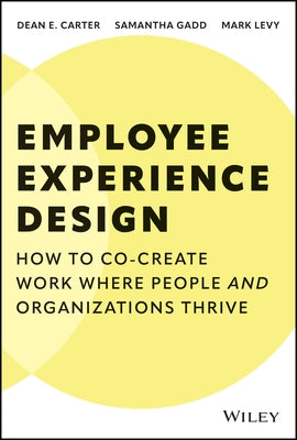 Employee Experience Design: How to Co-Create Work Where People and Organizations Thrive by Carter, Dean E.