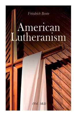 American Lutheranism (Vol. 1&2): Early History of American Lutheranism and the Tennessee Synod & The United Lutheran Church by Bente, Friedrich