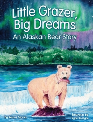 Little Grazer, Big Dreams: An Alaskan Bear Story: Meet Bear 128: The Real-Life Katmai Legend and Fat Bear Week Champion by Stories, Katmai