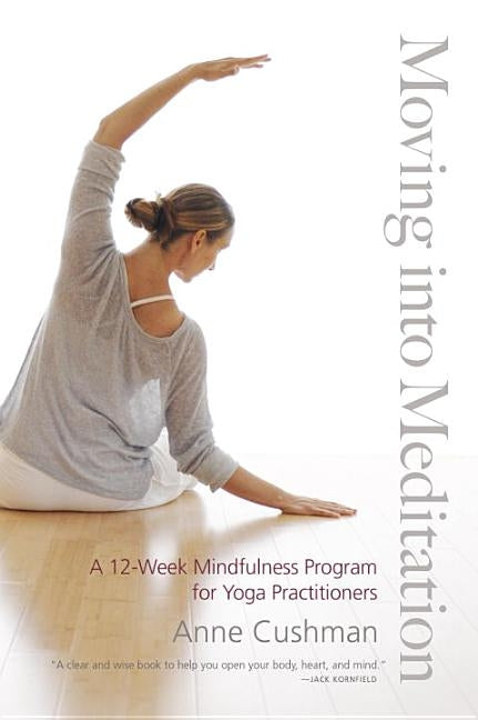 Moving Into Meditation: A 12-Week Mindfulness Program for Yoga Practitioners by Cushman, Anne
