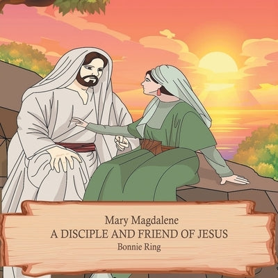 Mary Magdalene: A Disciple and Friend of Jesus by Ring, Bonnie