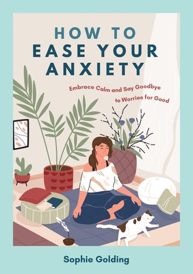 How to Ease Your Anxiety: Embrace Calm and Say Goodbye to Worries for Good by Golding, Sophie