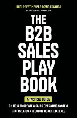 The B2B Sales Playbook: A Tactical Guide on How to Create a Sales Operating System That Creates a Flood of Qualified Deals by Prestinenzi, Luigi