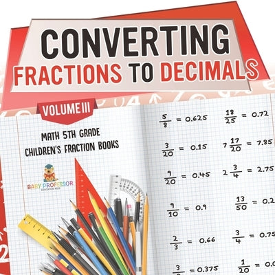 Converting Fractions to Decimals Volume III - Math 5th Grade Children's Fraction Books by Baby Professor