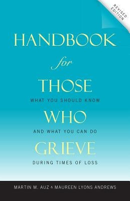 Handbook for Those Who Grieve: What You Should Know and What You Can Do During Times of Loss by Auz, Martin M.