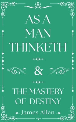 As a Man Thinketh and the Mastery of Destiny by Allen, James