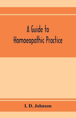 A guide to homoeopathic practice; designed for the use of families and private individuals by D. Johnson, I.