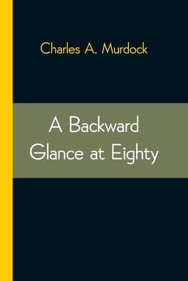 A Backward Glance at Eighty: Recollections & Comment by A. Murdock, Charles