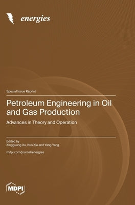 Petroleum Engineering in Oil and Gas Production: Advances in Theory and Operation by Xu, Xingguang