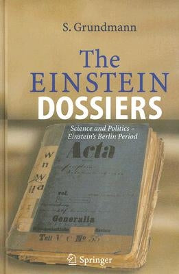 The Einstein Dossiers: Science and Politics - Einstein's Berlin Period with an Appendix on Einstein's FBI File by Grundmann, Siegfried