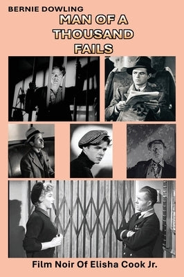 Man Of A Thousand Fails: Film Noir of Elisha Cook Jr. by Dowling, Bernie