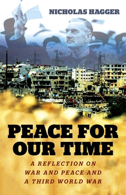 Peace for Our Time: A Reflection on War and Peace and a Third World War by Hagger, Nicholas