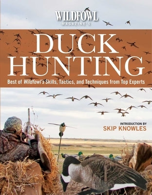 Wildfowl Magazine's Duck Hunting: Best of Wildfowl's Skills, Tactics, and Techniques from Top Experts by Knowles, Skip