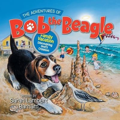 The Adventures of Bob the Beagle: Family Vacation Discovering God's Creation by Barham, Sarah Lambert