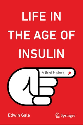Life in the Age of Insulin: A Brief History by Gale, Edwin
