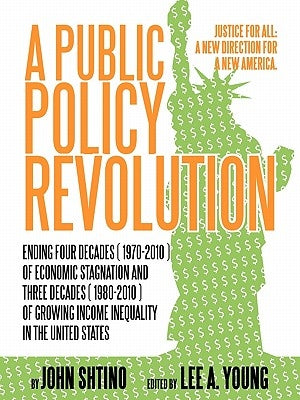 A Public Policy Revolution Ending Four Decades ( 1970-2010 ) of Economic Stagnation and Three Decades ( 1980-2010 ) of Growing Income Inequality in by Shtino, John