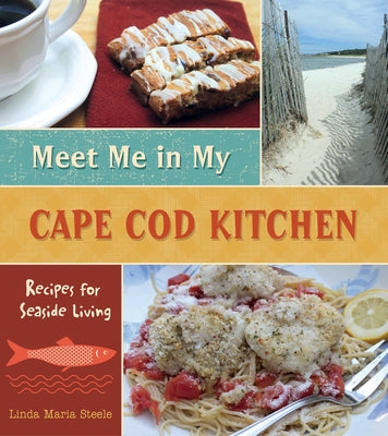 Meet Me in My Cape Cod Kitchen: Recipes for Seaside Living by Steele, Linda Maria