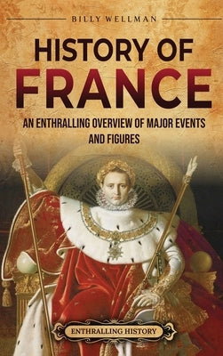 History of France: An Enthralling Overview of Major Events and Figures by Wellman, Billy