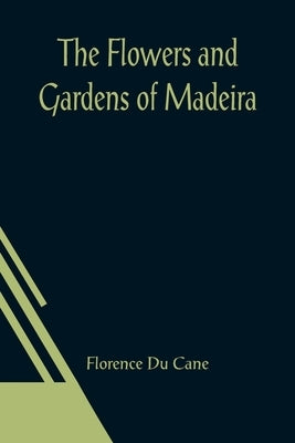 The Flowers and Gardens of Madeira by Du Cane, Florence