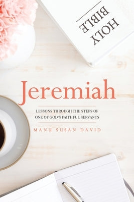 Jeremiah: Lessons through the steps of one of God's faithful servants by David, Manu Susan