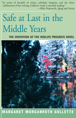 Safe at Last in the Middle Years: The Invention of the Midlife Progress Novel by Gullette, Margaret Marganroth