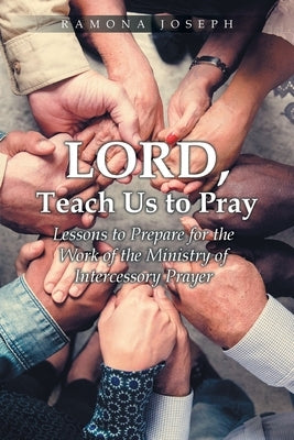 Lord, Teach Us to Pray: Lessons to Prepare for the Work of the Ministry of Intercessory Prayer by Joseph, Ramona