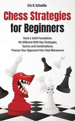 Chess Strategies for Beginners: Rock a Solid Foundation! by Schuelke, Eric H.