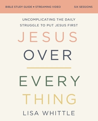 Jesus Over Everything Bible Study Guide Plus Streaming Video: Uncomplicating the Daily Struggle to Put Jesus First by Whittle, Lisa