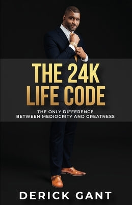 The 24K Life Code: The only difference between mediocrity and GREATNESS by Gant, Derick