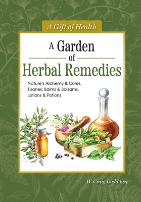 A Garden of Herbal Remedies: Nature's Alchemy & Cures, Tisanes, Balms & Balsams, Lotions & Potions by Dodd, W. Craig