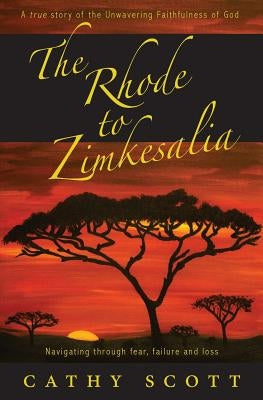 The Rhode to Zimkesalia: Navigating through fear, failure and loss by Scott, Cathy J.