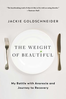 The Weight of Beautiful: My Battle with Anorexia and Journey to Recovery by Goldschneider, Jackie