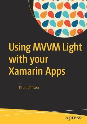 Using MVVM Light with Your Xamarin Apps by Johnson, Paul