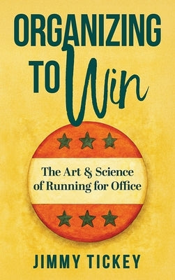Organizing to Win: The Art and Science of Running for Office by Tickey, Jimmy