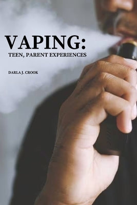 Vaping: TEEN, PARENT EXPERIENCES: Teen, Parent Experiences by J. Crook, Darla